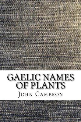 Book cover for Gaelic Names of Plants (Scottish and Irish) Collected and Arranged in Scientific Order, with Notes on Their Etymology, Their Uses, Plant Superstitions, Etc., Among the Celts, with Copious Gaelic, English and Scientific Indices