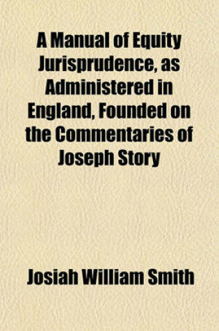 Cover of A Manual of Equity Jurisprudence, as Administered in England, Founded on the Commentaries of Joseph Story