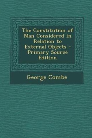 Cover of The Constitution of Man Considered in Relation to External Objects - Primary Source Edition