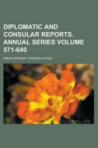 Cover of Diplomatic and Consular Reports. Annual Series Volume 571-640