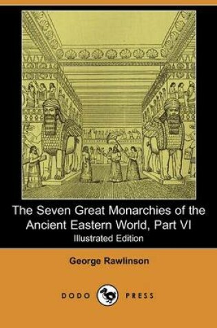 Cover of The Seven Great Monarchies of the Ancient Eastern World, Part VI (Illustrated Edition) (Dodo Press)