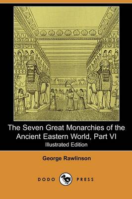 Book cover for The Seven Great Monarchies of the Ancient Eastern World, Part VI (Illustrated Edition) (Dodo Press)