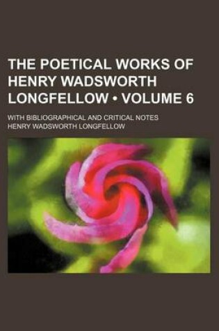 Cover of The Poetical Works of Henry Wadsworth Longfellow (Volume 6 ); With Bibliographical and Critical Notes