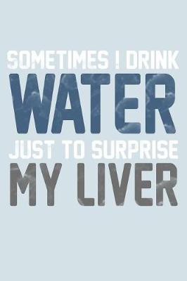 Book cover for Sometimes I Drink Water Just To Surprise My Liver