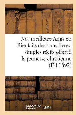 Book cover for Nos Meilleurs Amis Ou Bienfaits Des Bons Livres, Simples Recits Offerts A La Jeunesse Chretienne