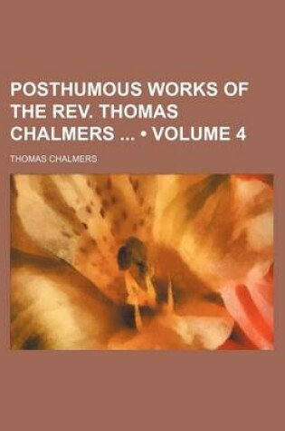 Cover of Posthumous Works of the REV. Thomas Chalmers (Volume 4)