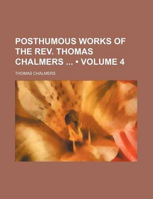 Book cover for Posthumous Works of the REV. Thomas Chalmers (Volume 4)