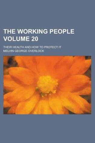 Cover of The Working People; Their Health and How to Protect It Volume 20