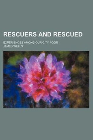 Cover of Rescuers and Rescued; Experiences Among Our City Poor