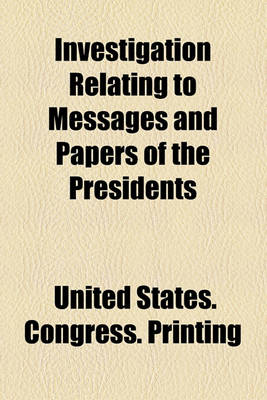 Book cover for Investigation Relating to Messages and Papers of the Presidents Volume 275; Report. to Accompany Senate Res