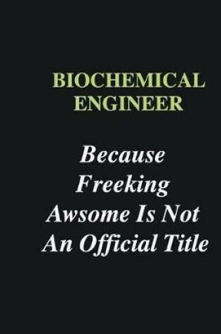 Cover of Biochemical Engineer Because Freeking Awsome is Not An Official Title