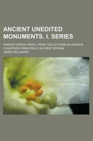 Cover of Ancient Unedited Monuments. I. Series; Painted Greek Vases, from Collections in Various Countries Principally in Great Britain