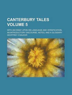 Book cover for Canterbury Tales; With an Essay Upon His Language and Versification, an Introductory Discourse, Notes, and a Glossary Volume 5