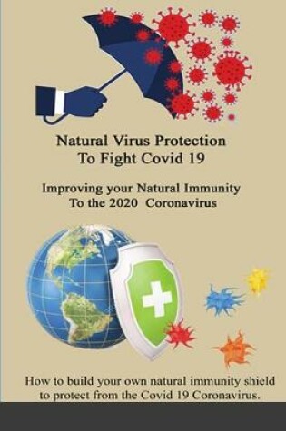 Cover of Natural Virus Protection To Fight Covid 19 * Improving your Natural Immunity To the 2020 Coronavirus