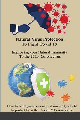 Book cover for Natural Virus Protection To Fight Covid 19 * Improving your Natural Immunity To the 2020 Coronavirus