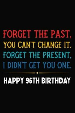 Cover of Forget The Past You Can't Change It Forget The Present I Didn't Get You One Happy 96th Birthday