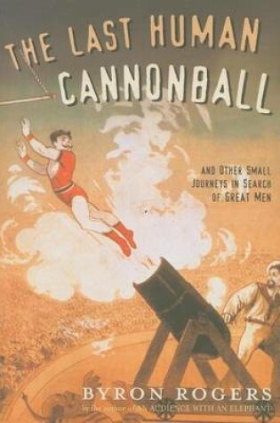 Cover of Last Human Cannonball, The: And Other Small Journeys in Search of Great Men