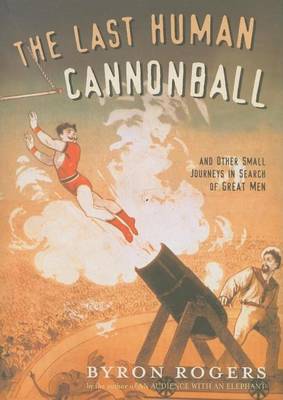 Cover of Last Human Cannonball, The: And Other Small Journeys in Search of Great Men