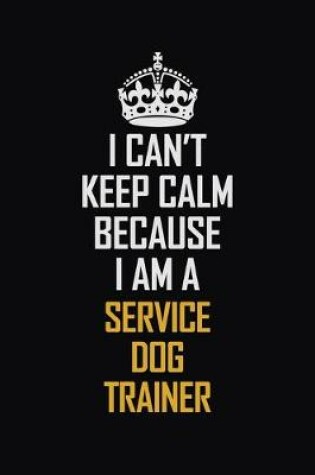 Cover of I Can't Keep Calm Because I Am A Service Dog Trainer