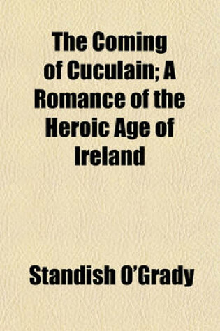 Cover of The Coming of Cuculain; A Romance of the Heroic Age of Ireland