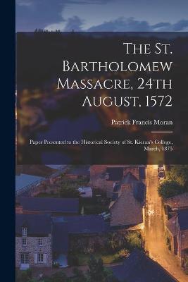 Book cover for The St. Bartholomew Massacre, 24th August, 1572; Paper Presented to the Historical Society of St. Kieran's College, March, 1875