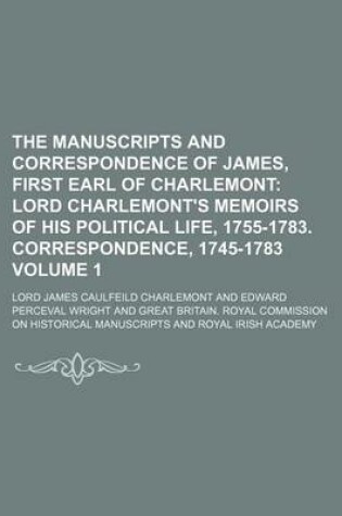 Cover of The Manuscripts and Correspondence of James, First Earl of Charlemont Volume 1; Lord Charlemont's Memoirs of His Political Life, 1755-1783. Correspondence, 1745-1783