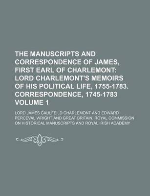 Book cover for The Manuscripts and Correspondence of James, First Earl of Charlemont Volume 1; Lord Charlemont's Memoirs of His Political Life, 1755-1783. Correspondence, 1745-1783