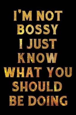 Cover of I'm Not Bossy I Just Know What You Should Be Doing Notebook Gold