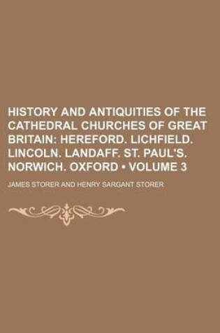 Cover of History and Antiquities of the Cathedral Churches of Great Britain (Volume 3); Hereford. Lichfield. Lincoln. Landaff. St. Paul's. Norwich. Oxford