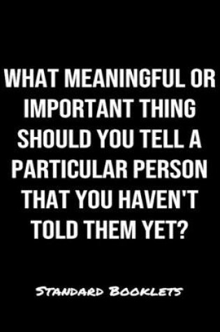 Cover of What Meaningful Or Important Thing Should You Tell A Particular Person That You Haven't Told Them Yet?