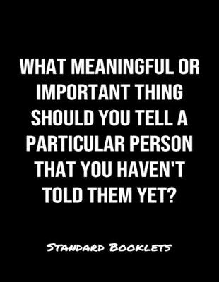 Book cover for What Meaningful Or Important Thing Should You Tell A Particular Person That You Haven't Told Them Yet?