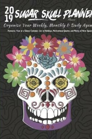 Cover of 2019 Sugar Skull Planner Flowers Organize Your Weekly, Monthly, & Daily Agenda