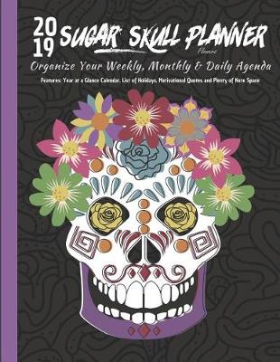Book cover for 2019 Sugar Skull Planner Flowers Organize Your Weekly, Monthly, & Daily Agenda
