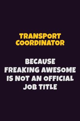 Book cover for Transport Coordinator, Because Freaking Awesome Is Not An Official Job Title