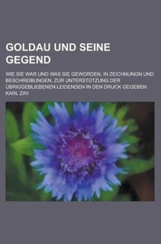 Cover of Goldau Und Seine Gegend; Wie Sie War Und Was Sie Geworden, in Zeichnungn Und Beschreibungen, Zur Unterstutzung Der Ubriggebliebenen Leidenden in Den D