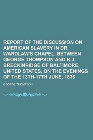 Cover of Report of the Discussion on American Slavery in Dr. Wardlaw's Chapel, Between George Thompson and R.J. Breckinridge of Baltimore, United States, on Th