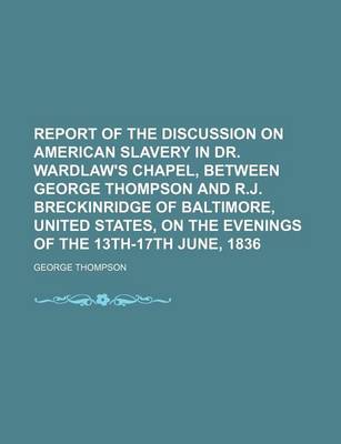 Book cover for Report of the Discussion on American Slavery in Dr. Wardlaw's Chapel, Between George Thompson and R.J. Breckinridge of Baltimore, United States, on Th