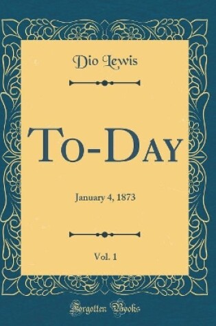 Cover of To-Day, Vol. 1: January 4, 1873 (Classic Reprint)