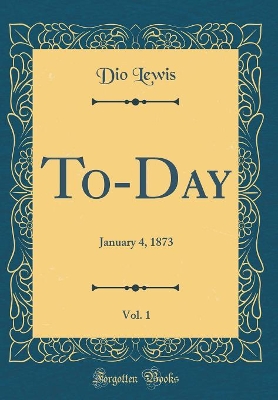 Book cover for To-Day, Vol. 1: January 4, 1873 (Classic Reprint)