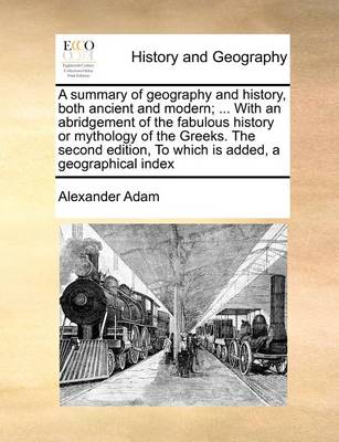 Book cover for A Summary of Geography and History, Both Ancient and Modern; ... with an Abridgement of the Fabulous History or Mythology of the Greeks. the Second Edition, to Which Is Added, a Geographical Index