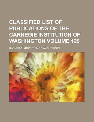 Book cover for Classified List of Publications of the Carnegie Institution of Washington Volume 126