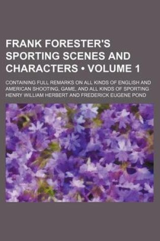 Cover of Frank Forester's Sporting Scenes and Characters (Volume 1); Containing Full Remarks on All Kinds of English and American Shooting, Game, and All Kinds of Sporting
