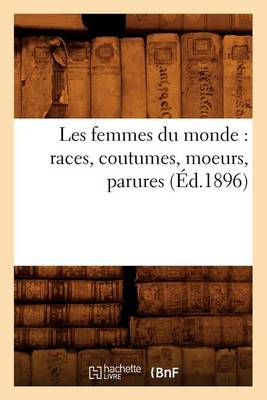 Cover of Les Femmes Du Monde: Races, Coutumes, Moeurs, Parures (Éd.1896)