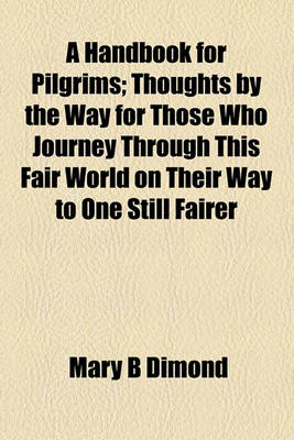 Book cover for A Handbook for Pilgrims; Thoughts by the Way for Those Who Journey Through This Fair World on Their Way to One Still Fairer