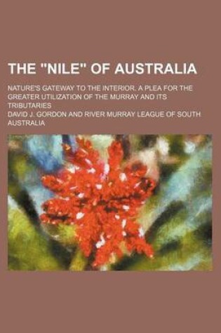 Cover of The "Nile" of Australia; Nature's Gateway to the Interior. a Plea for the Greater Utilization of the Murray and Its Tributaries