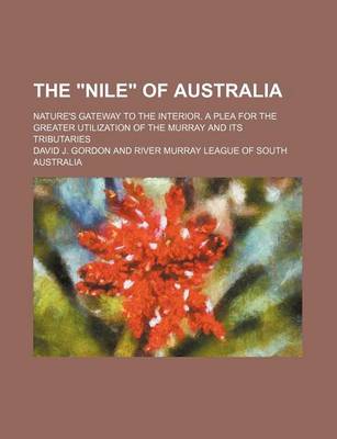 Book cover for The "Nile" of Australia; Nature's Gateway to the Interior. a Plea for the Greater Utilization of the Murray and Its Tributaries