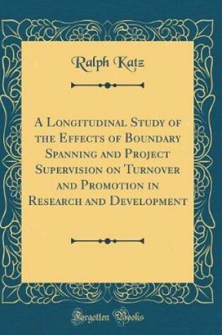 Cover of A Longitudinal Study of the Effects of Boundary Spanning and Project Supervision on Turnover and Promotion in Research and Development (Classic Reprint)