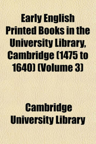 Cover of Early English Printed Books in the University Library, Cambridge (1475 to 1640) (Volume 3)