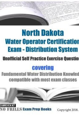 Cover of North Dakota Water Operator Certification Exam - Distribution System Unofficial Self Practice Exercise Questions
