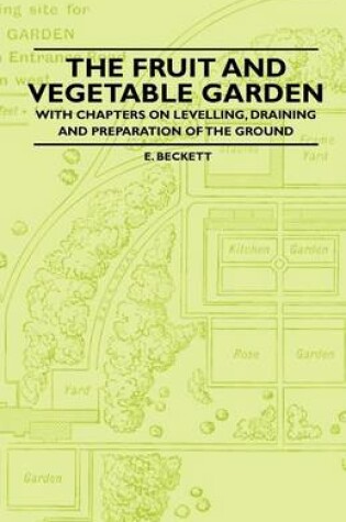 Cover of The Fruit and Vegetable Garden - With Chapters on Levelling, Draining and Preparation of the Ground